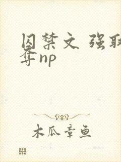 囚禁文 强取豪夺np