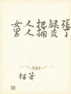 女人把腿张开给男人捅爽了