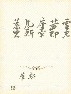 叶凡唐若雪最新更新章节免费阅读