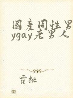 国产同性男gaygay老男人