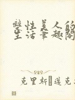 双性美人的快乐生活笔趣阁