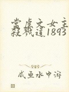 当虐文女主修了杀戮道1893