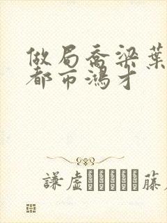 做局乔梁叶心仪都市鸿才