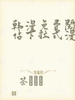 韩漫免费阅读网站下拉式漫画入口