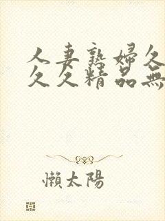 人妻熟妇久久久久久精品无