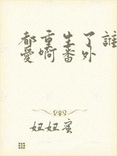 都重生了谁谈恋爱啊番外