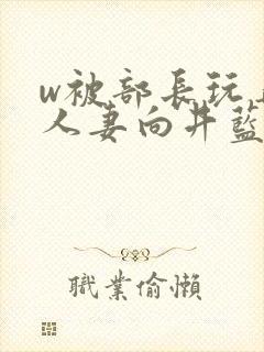 w被部长玩弄的人妻向井蓝在线播放