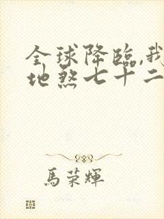 全球降临,我有地煞七十二变小说全文