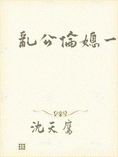 乱公伦媳一二区