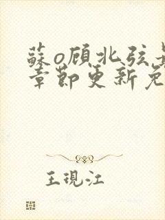 苏o顾北弦最新章节更新免费阅读