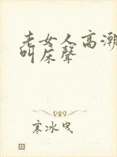 老女人高潮激烈叫床声