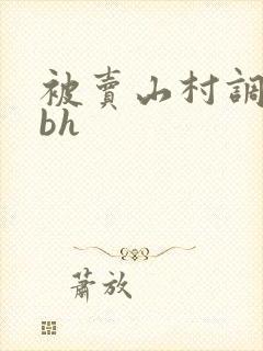 被卖山村调教骚bh