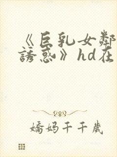 《巨乳女邻居の诱惑》hd在线播放