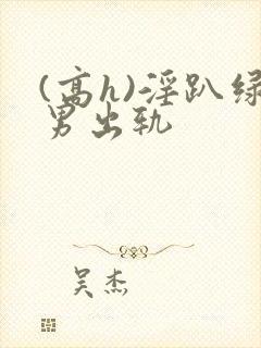 (高h)淫趴绿男出轨封面