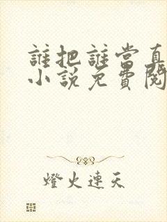 谁把谁当真全文小说免费阅读未删减番外