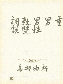 调教男男重口小说双性