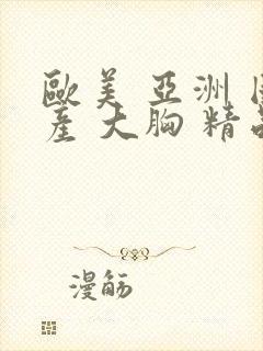 欧美 亚洲 国产 大胸 精品