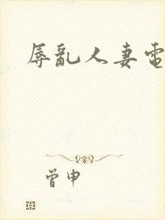 辱乱人妻电影