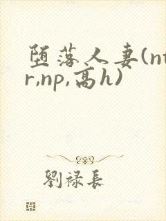 堕落人妻(ntr,np,高h)