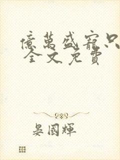 亿万盛宠只为你 全文免费