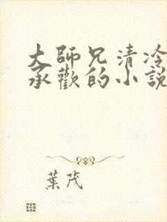 大师兄清冷被迫承欢的小说免费阅读