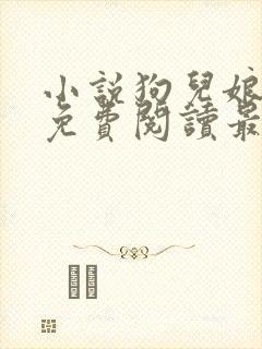 小说狗儿娘全文免费阅读最新章节更新时间