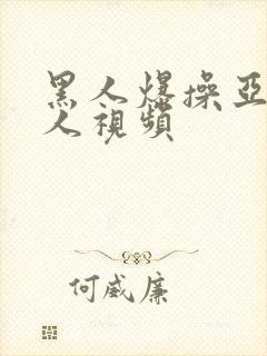 黑人爆操亚洲女人视频