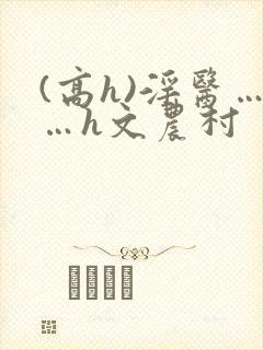 (高h)淫医……h文农村