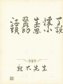 江医生怀了他对头的崽小说未删减