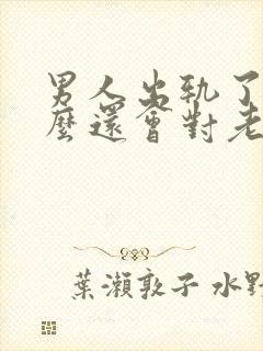 男人出轨了为什么还会对老婆好