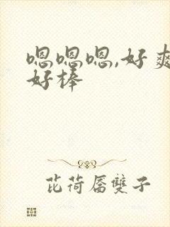 嗯嗯嗯,好爽,好棒