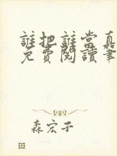 谁把谁当真小说免费阅读笔趣阁未删减版