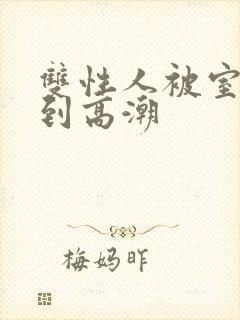 双性人被室友c到高潮