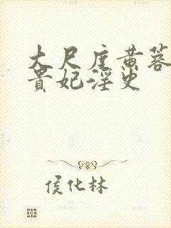 大尺度黄蓉版杨贵妃淫史