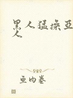 黑人猛操亚洲女人