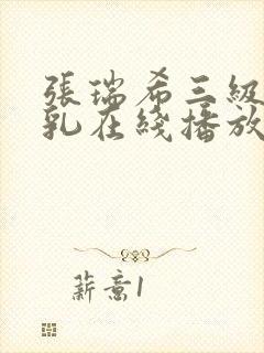 张瑞希三级露全乳在线播放