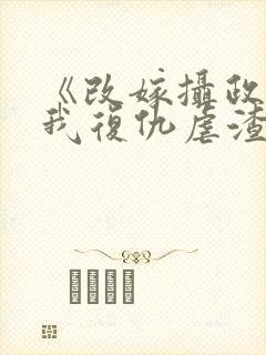 《改嫁摄政王,我复仇虐渣妹》