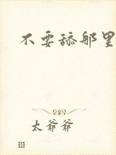 不要舔那里嗯嗯