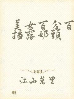 美女百分百无遮挡露奶头