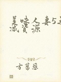 美味人妻5无删减资源