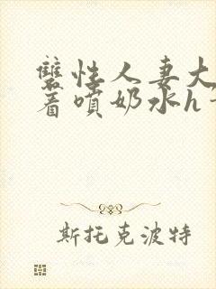 双性人妻大乳晃着喷奶水h笔趣阁封面