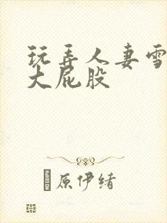 玩弄人妻雪白的大屁股