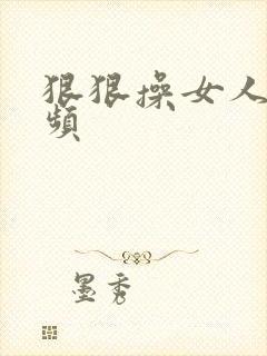 狠狠操女人逼视频