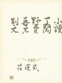 别再野了小说全文免费阅读无弹窗封面