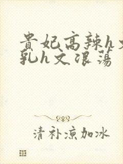 贵妃高辣h文乱乳h文浪荡封面