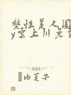 双性美人图鉴by云上川免费阅读笔趣阁