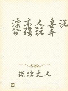 漂亮人妻洗澡被公强玩弄