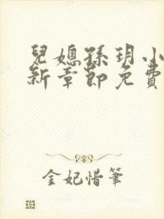 儿媳孙玥小说最新章节免费阅读