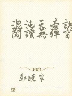 混沌天帝诀免费阅读无弹窗