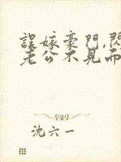 误嫁豪门,闪婚老公不见面全文版